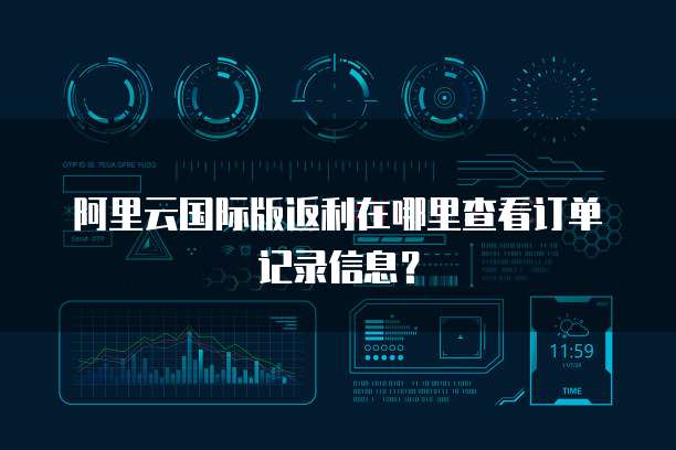 阿里云国际版返利在哪里查看订单记录信息?