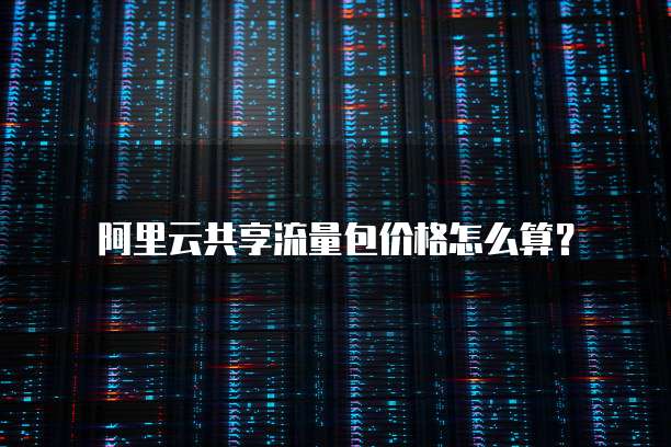 阿里云共享流量包价格怎么算？