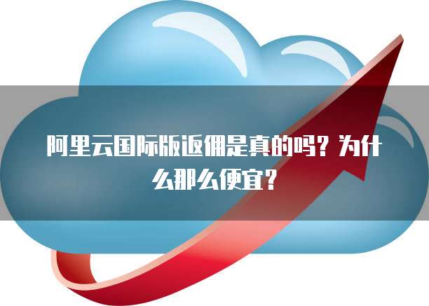 阿里云国际版返佣是真的吗?为什么那么便宜?