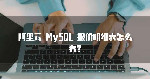 阿里云 MySQL 报价明细表怎么看?