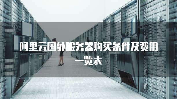 阿里云国外服务器购买条件及费用一览表
