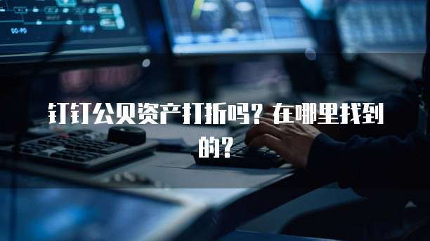 钉钉公贝资产打折吗?在哪里找到的?