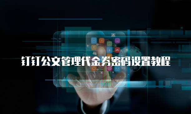 钉钉公文管理代金券密码设置教程