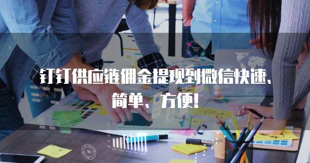 钉钉供应链佣金提现到微信快速、简单、方便!