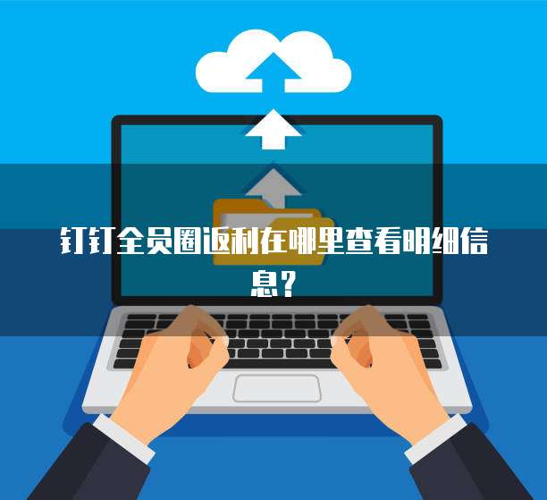 钉钉全员圈返利在哪里查看明细信息?