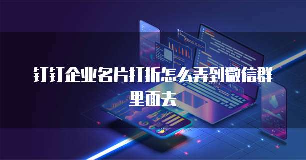 钉钉企业名片打折怎么弄到微信群里面去