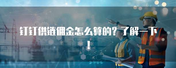 钉钉供链佣金怎么算的?了解一下!