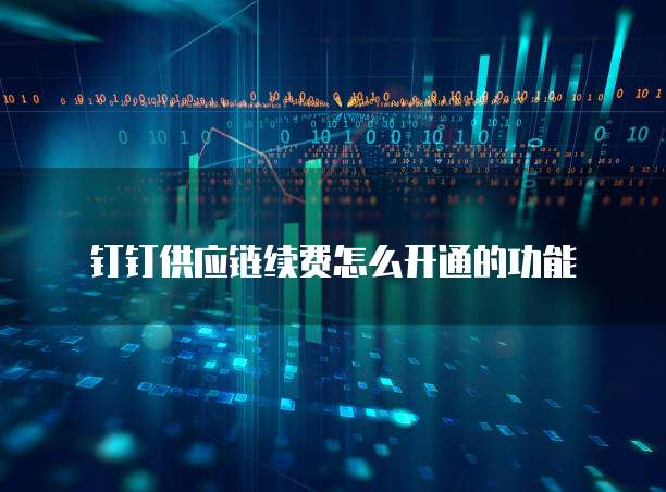 钉钉供应链续费怎么开通的功能
