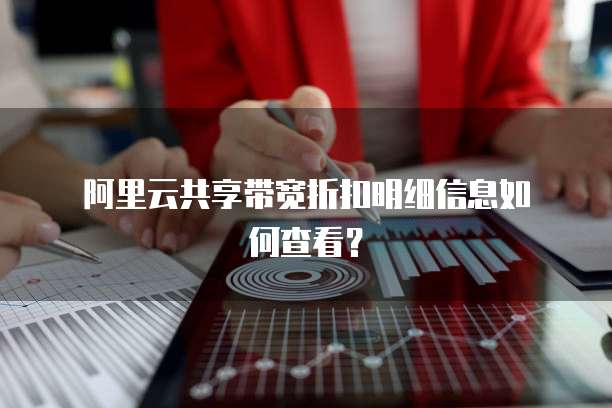 阿里云共享带宽折扣明细信息如何查看?
