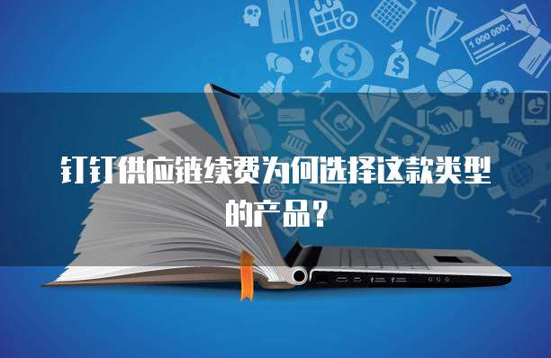 钉钉供应链续费为何选择这款类型的产品？
