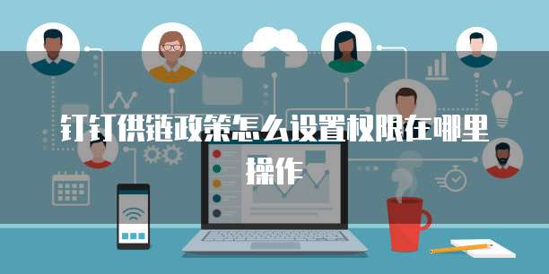 钉钉供链政策怎么设置权限在哪里操作