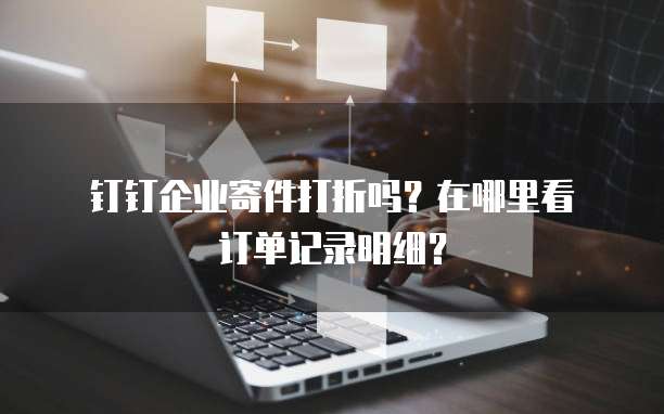 钉钉企业寄件打折吗?在哪里看订单记录明细?