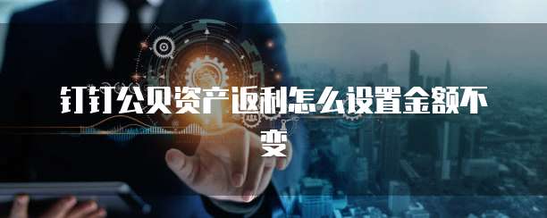 钉钉公贝资产返利怎么设置金额不变