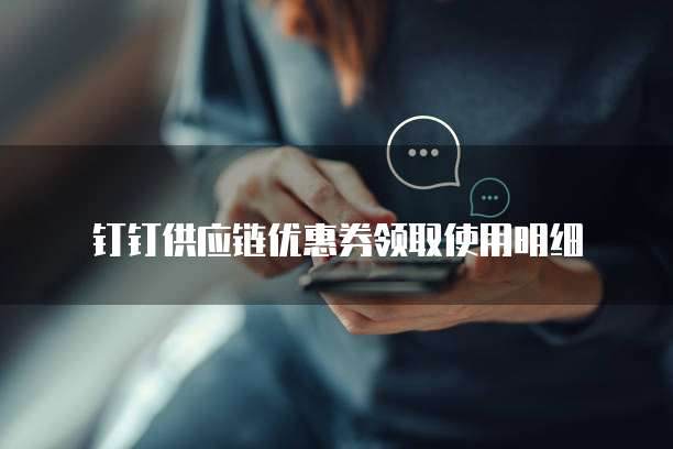 钉钉供应链优惠券领取使用明细