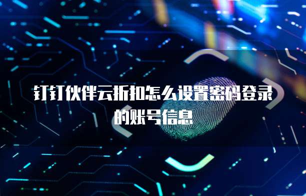 钉钉伙伴云折扣怎么设置密码登录的账号信息