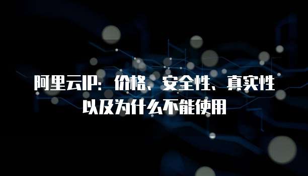 阿里云IP:价格、安全性、真实性以及为什么不能使用