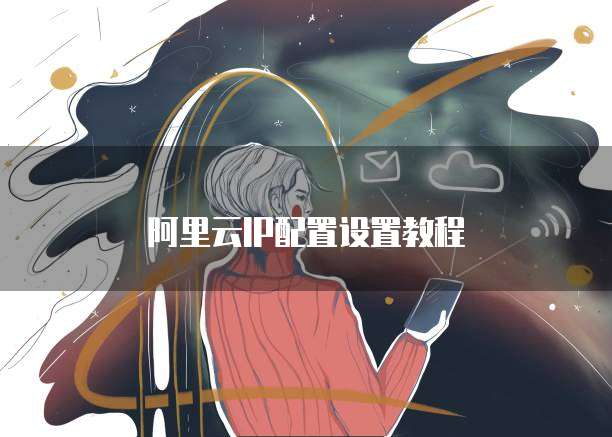 阿里云IP配置设置教程