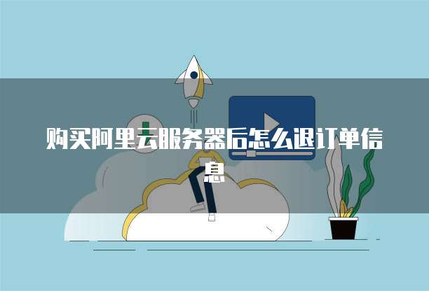 购买阿里云服务器后怎么退订单信息