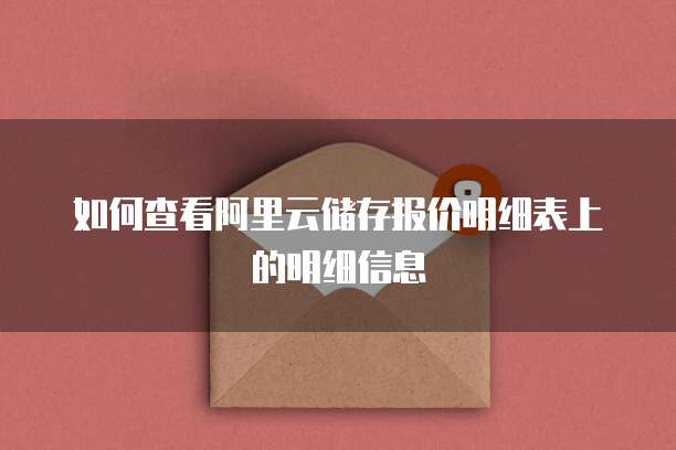 如何查看阿里云储存报价明细表上的明细信息
