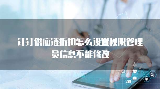 钉钉供应链折扣怎么设置权限管理员信息不能修改