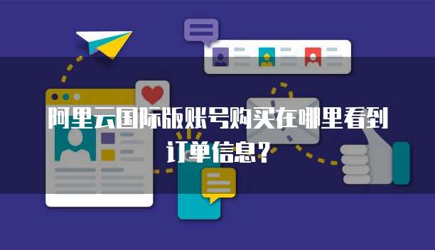 阿里云国际版账号购买在哪里看到订单信息?