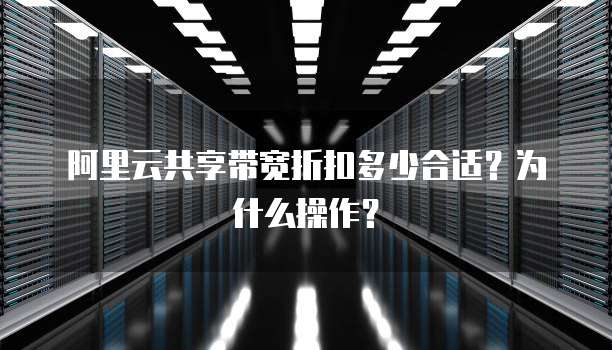 阿里云共享带宽折扣多少合适?为什么操作?