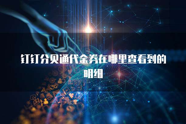 钉钉分贝通代金券在哪里查看到的明细