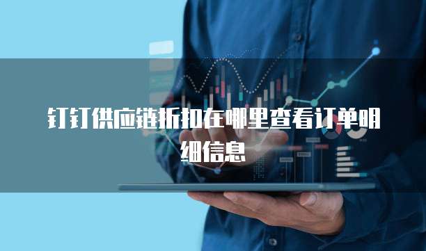 钉钉供应链折扣在哪里查看订单明细信息