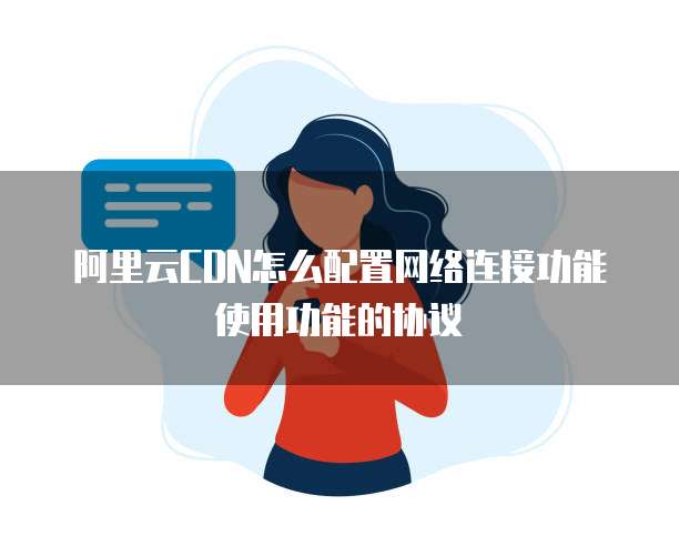 阿里云CDN怎么配置网络连接功能使用功能的协议