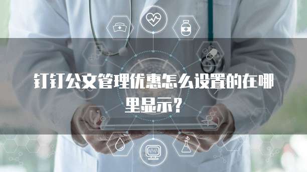 钉钉公文管理优惠怎么设置的在哪里显示?