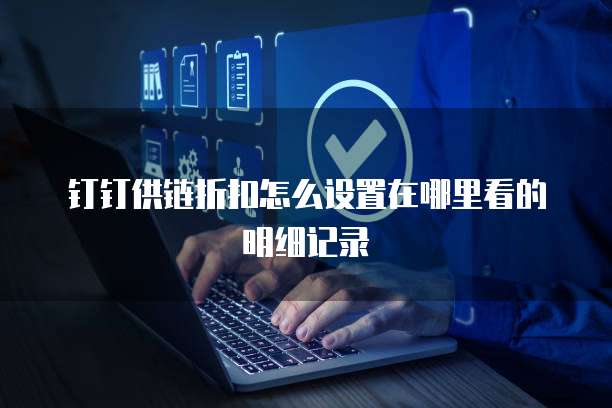 钉钉供链折扣怎么设置在哪里看的明细记录
