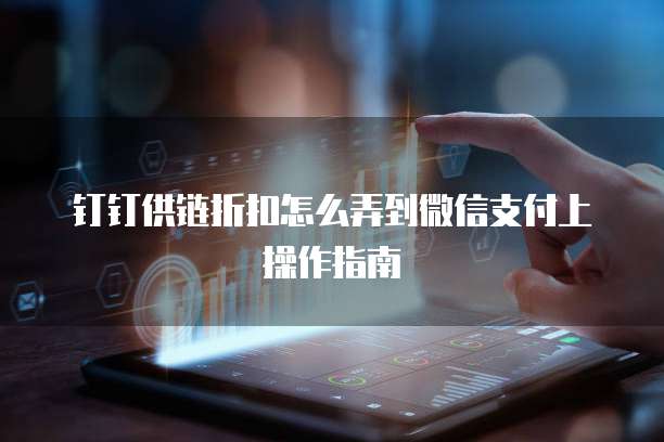 钉钉供链折扣怎么弄到微信支付上操作指南