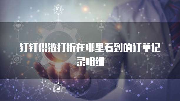 钉钉供链打折在哪里看到的订单记录明细