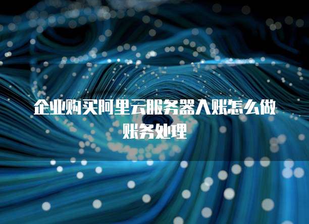 企业购买阿里云服务器入账怎么做账务处理