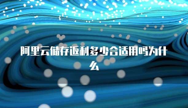 阿里云储存返利多少合适用吗为什么
