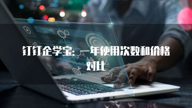 钉钉企学宝: 一年使用次数和价格对比