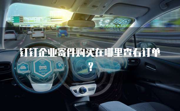 钉钉企业寄件购买在哪里查看订单?
