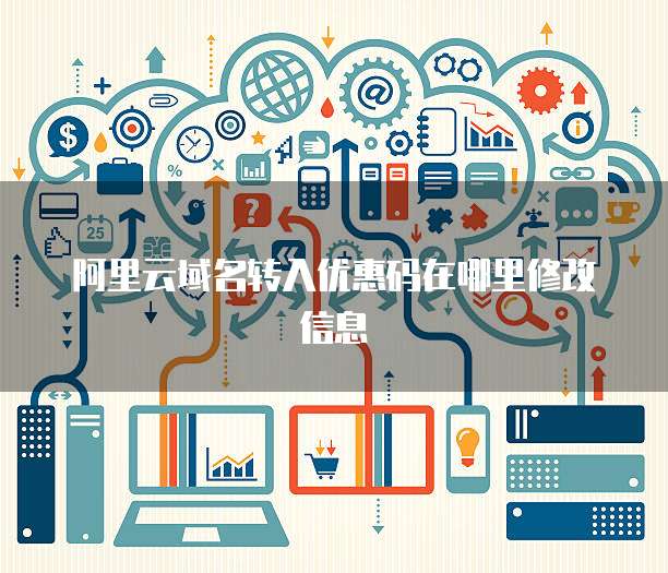 阿里云域名转入优惠码在哪里修改信息