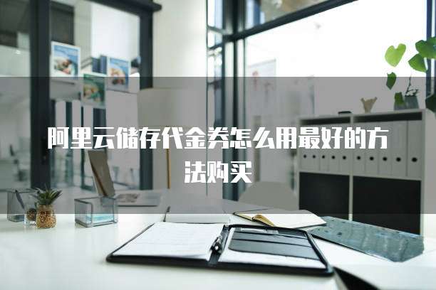 阿里云储存代金券怎么用最好的方法购买