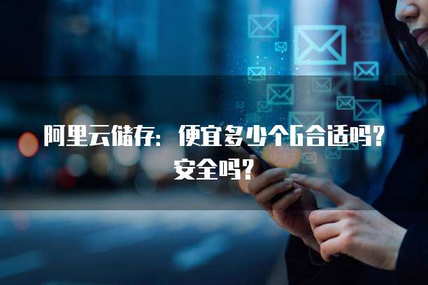 阿里云储存：便宜多少个G合适吗？安全吗？