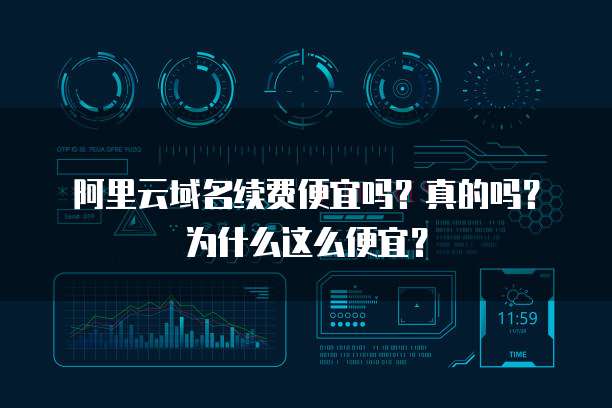 阿里云域名续费便宜吗?真的吗?为什么这么便宜?