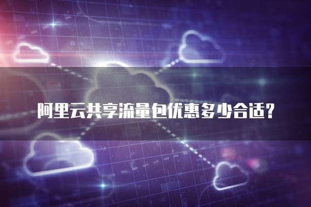阿里云共享流量包优惠多少合适？