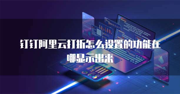 钉钉阿里云打折怎么设置的功能在哪显示出来