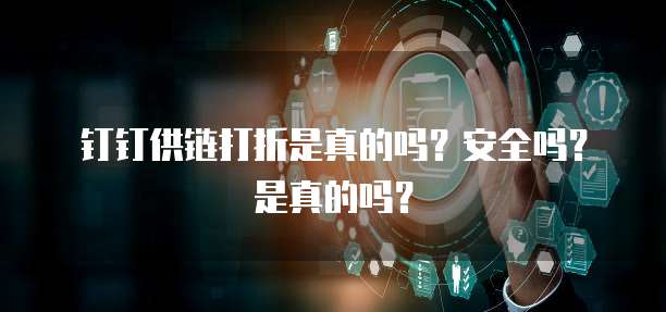 钉钉供链打折是真的吗?安全吗?是真的吗?