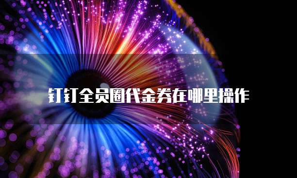 钉钉全员圈代金券在哪里操作