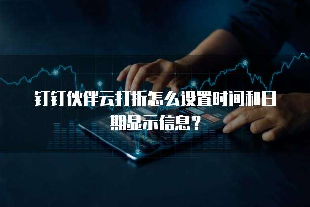 钉钉伙伴云打折怎么设置时间和日期显示信息?