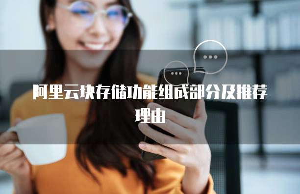 阿里云块存储功能组成部分及推荐理由