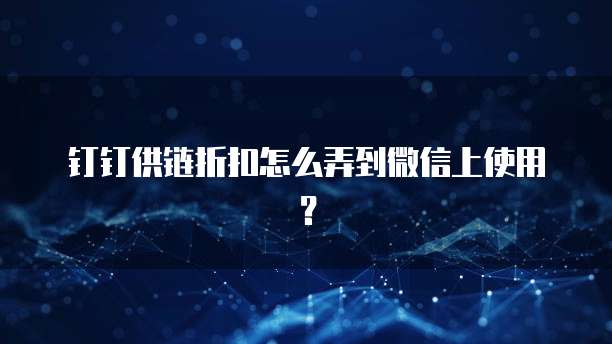 钉钉供链折扣怎么弄到微信上使用？