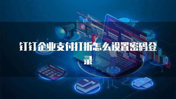 钉钉企业支付打折怎么设置密码登录