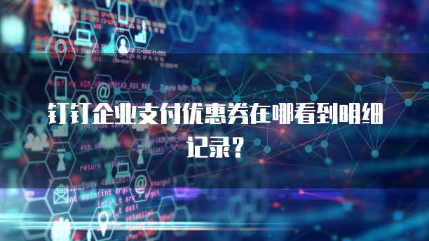 钉钉企业支付优惠券在哪看到明细记录?